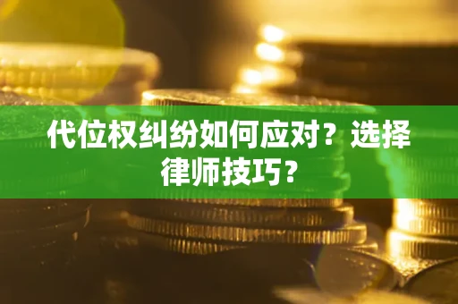 北京代位权纠纷如何应对？选择律师技巧？