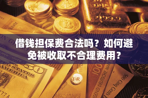 北京借钱担保费合法吗？如何避免被收取不合理费用？