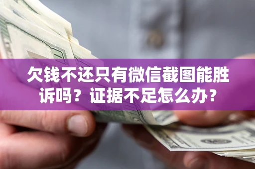 北京欠钱不还只有微信截图能胜诉吗？证据不足怎么办？