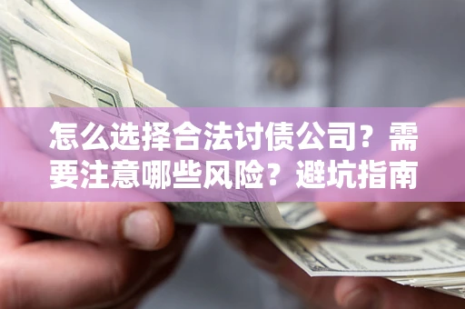 北京怎么选择合法讨债公司？需要注意哪些风险？避坑指南来了！