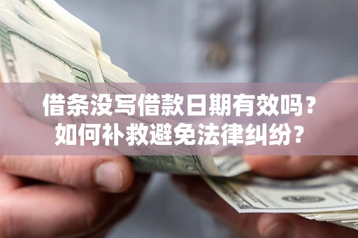 北京借条没写借款日期有效吗？如何补救避免法律纠纷？