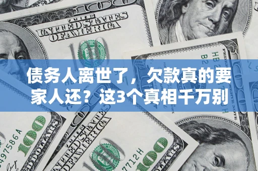 北京债务人离世了，欠款真的要家人还？这3个真相千万别弄错