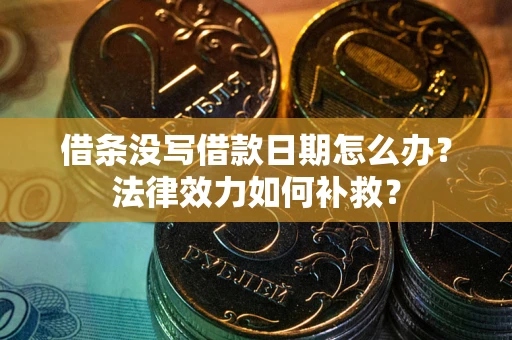 北京借条没写借款日期怎么办?法律效力如何补救? 北京借条没写借款日期怎么办?法律效力如何补救?