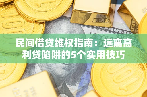 北京民间借贷维权指南：远离高利贷陷阱的5个实用技巧