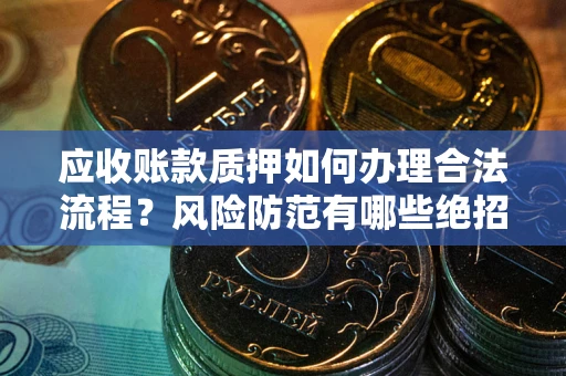 北京应收账款质押如何办理合法流程？风险防范有哪些绝招？
