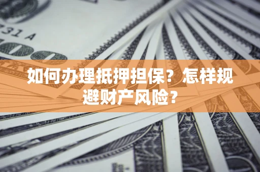 北京如何办理抵押担保？怎样规避财产风险？