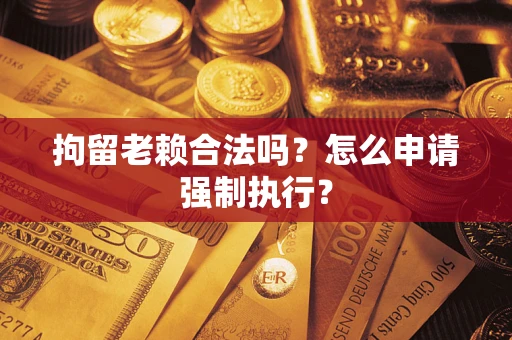 北京拘留老赖合法吗？怎么申请强制执行？