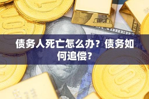 北京债务人死亡怎么办？债务如何追偿？