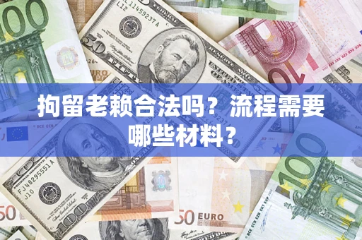 北京拘留老赖合法吗？流程需要哪些材料？
