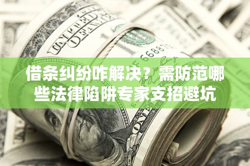 北京借条纠纷咋解决？需防范哪些法律陷阱专家支招避坑