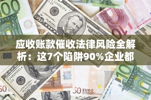 北京应收账款催收法律风险全解析：这7个陷阱90%企业都踩过（含合规应对指南）
