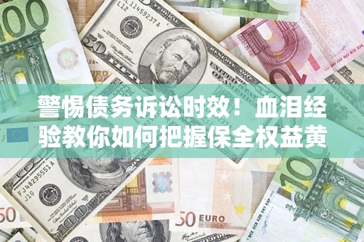 北京警惕债务诉讼时效！血泪经验教你如何把握保全权益黄金期