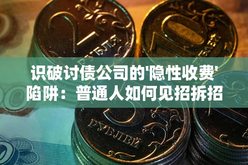 北京识破讨债公司的'隐性收费'陷阱：普通人如何见招拆招？