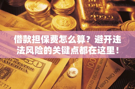 北京借款担保费怎么算？避开违法风险的关键点都在这里！