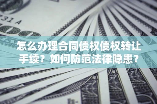 北京怎么办理合同债权债权转让手续？如何防范法律隐患？