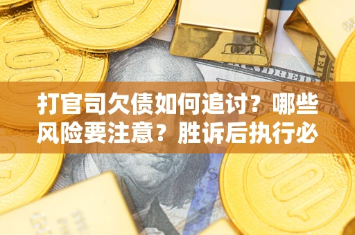 北京打官司欠债如何追讨？哪些风险要注意？胜诉后执行必看！