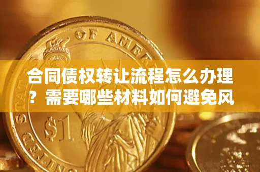 北京合同债权转让流程怎么办理？需要哪些材料如何避免风险？