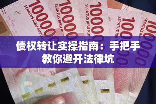 北京债权转让实操指南：手把手教你避开法律坑