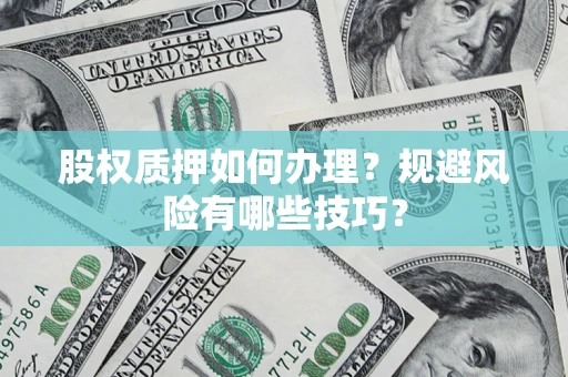 北京股权质押如何办理？规避风险有哪些技巧？