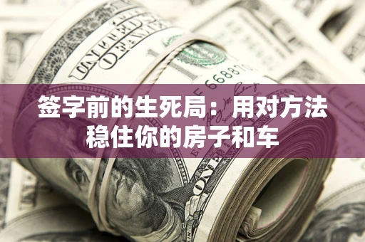 北京签字前的生死局：用对方法稳住你的房子和车