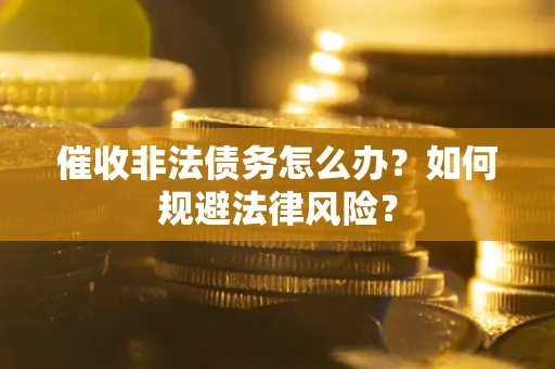 北京催收非法债务怎么办？如何规避法律风险？