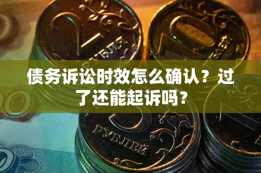 北京债务诉讼时效怎么确认？过了还能起诉吗？