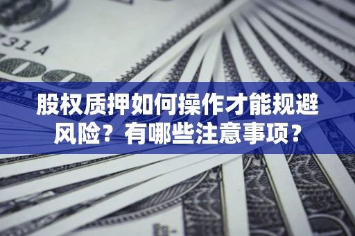 北京股权质押如何操作才能规避风险？有哪些注意事项？