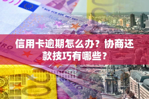 北京信用卡逾期怎么办？协商还款技巧有哪些？