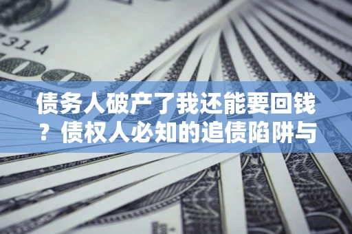 北京债务人破产了我还能要回钱？债权人必知的追债陷阱与破局之道