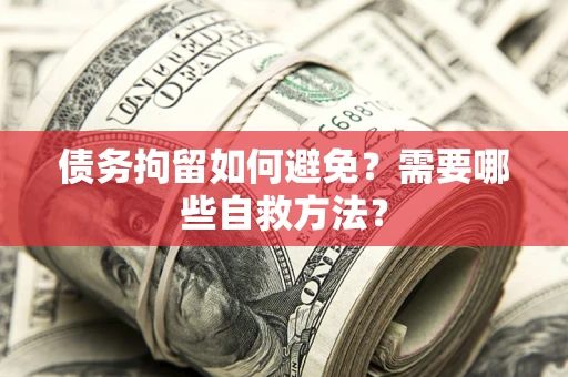 北京债务拘留如何避免？需要哪些自救方法？