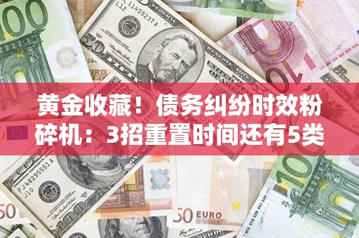 北京黄金收藏！债务纠纷时效粉碎机：3招重置时间还有5类不设年限的特殊债务