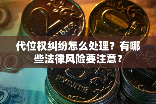 北京代位权纠纷怎么处理？有哪些法律风险要注意？