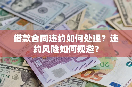 北京借款合同违约如何处理？违约风险如何规避？