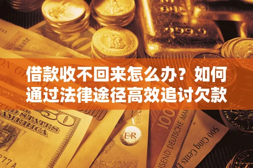 北京借款收不回来怎么办？如何通过法律途径高效追讨欠款？