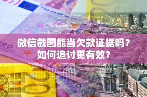 北京微信截图能当欠款证据吗？如何追讨更有效？