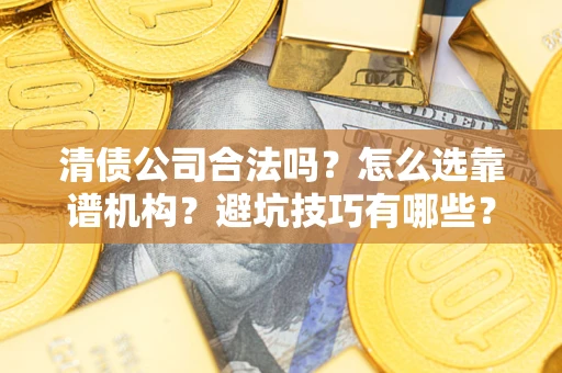 北京清债公司合法吗？怎么选靠谱机构？避坑技巧有哪些？