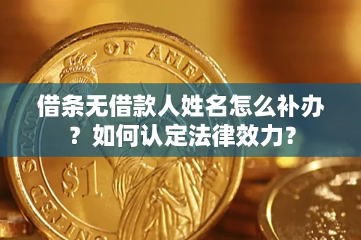 北京借条无借款人姓名怎么补办？如何认定法律效力？