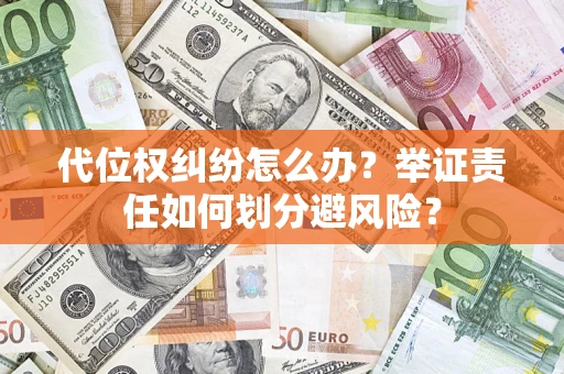 北京代位权纠纷怎么办？举证责任如何划分避风险？
