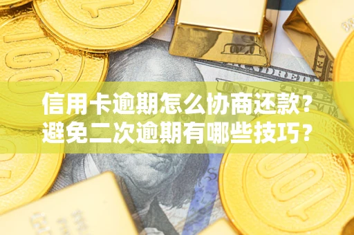 北京信用卡逾期怎么协商还款？避免二次逾期有哪些技巧？