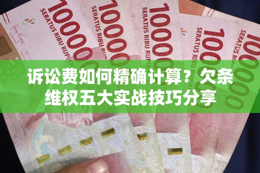 北京诉讼费如何精确计算？欠条维权五大实战技巧分享