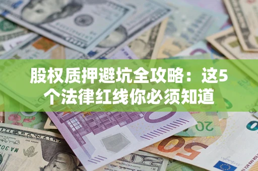 北京股权质押避坑全攻略：这5个法律红线你必须知道