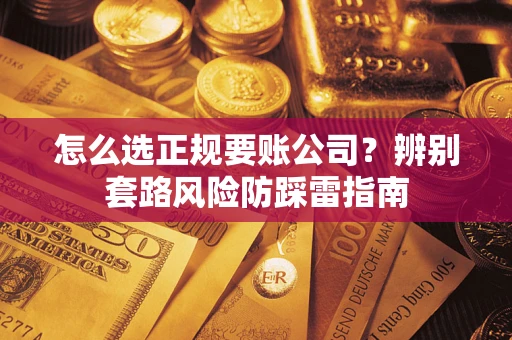 北京怎么选正规要账公司？辨别套路风险防踩雷指南