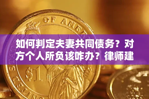 北京如何判定夫妻共同债务？对方个人所负该咋办？律师建议