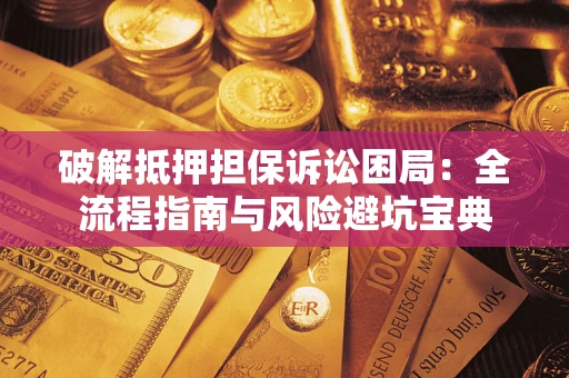 北京破解抵押担保诉讼困局：全流程指南与风险避坑宝典
