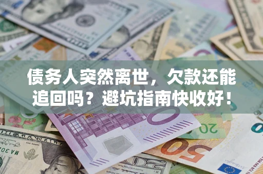 北京债务人突然离世，欠款还能追回吗？避坑指南快收好！