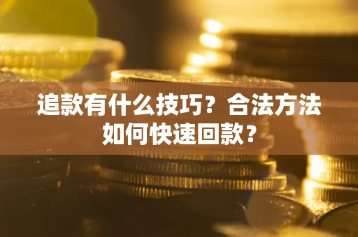 北京追款有什么技巧？合法方法如何快速回款？