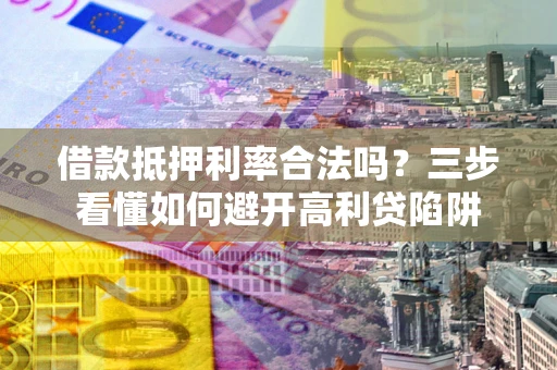 北京借款抵押利率合法吗？三步看懂如何避开高利贷陷阱