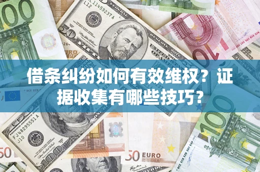 北京借条纠纷如何有效维权？证据收集有哪些技巧？