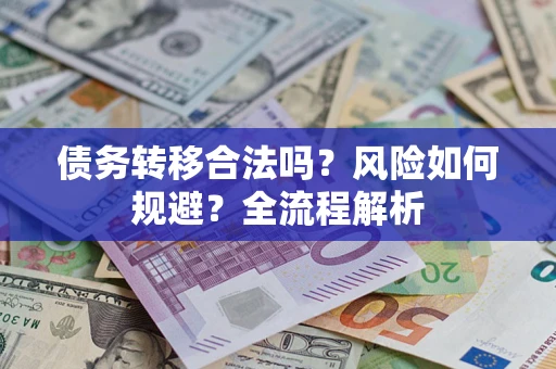 北京债务转移合法吗？风险如何规避？全流程解析
