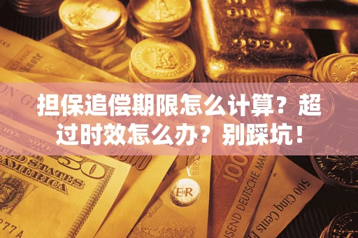 北京担保追偿期限怎么计算？超过时效怎么办？别踩坑！